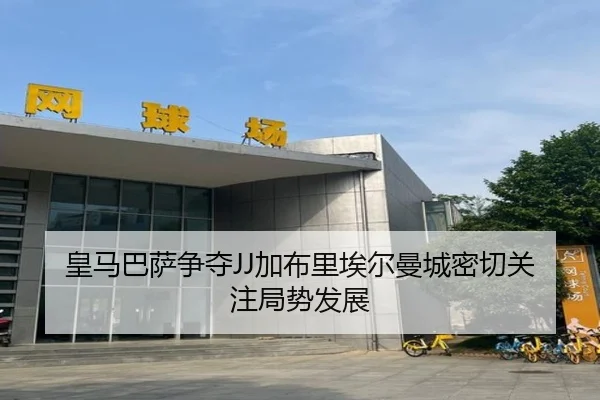 皇马巴萨争夺JJ加布里埃尔曼城密切关注局势发展
